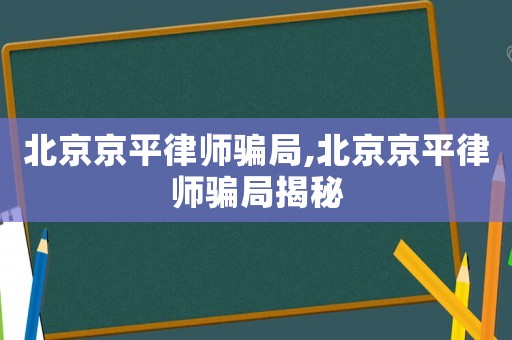 北京京平律師騙局,北京京平律師騙局揭秘