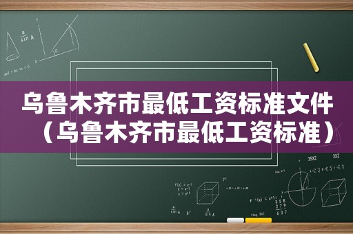 烏魯木齊市最低工資標(biāo)準(zhǔn)文件（烏魯木齊市最低工資標(biāo)準(zhǔn)）