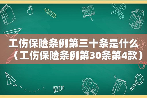 工傷保險(xiǎn)條例第三十條是什么（工傷保險(xiǎn)條例第30條第4款）