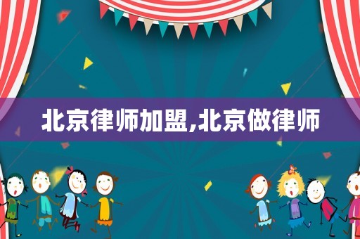 北京律師加盟,北京做律師