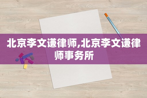 北京李文謙律師,北京李文謙律師事務所