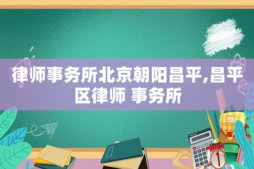 律師事務(wù)所北京朝陽(yáng)昌平,昌平區(qū)律師 事務(wù)所
