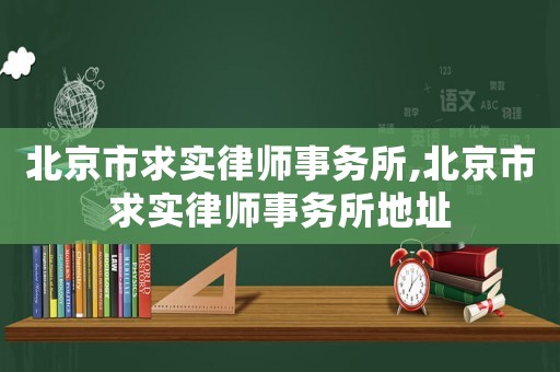 北京市求實(shí)律師事務(wù)所,北京市求實(shí)律師事務(wù)所地址