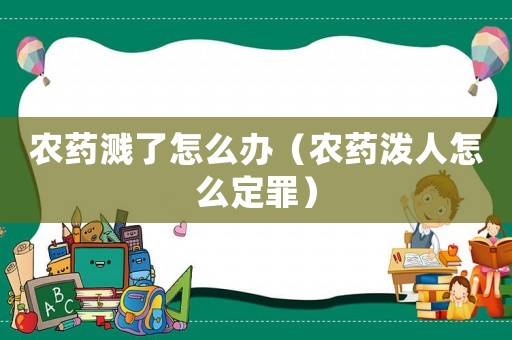 農(nóng)藥濺了怎么辦（農(nóng)藥潑人怎么定罪）