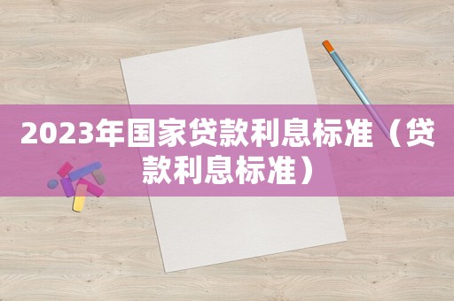 2023年國家貸款利息標(biāo)準(zhǔn)（貸款利息標(biāo)準(zhǔn)）