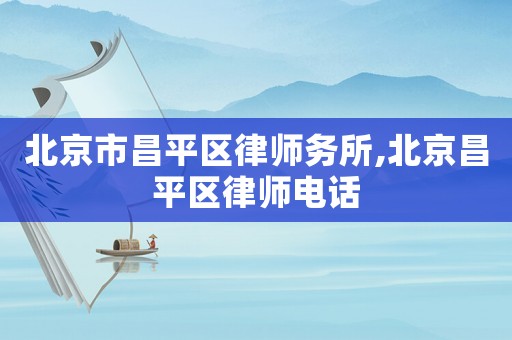 北京市昌平區(qū)律師務(wù)所,北京昌平區(qū)律師電話