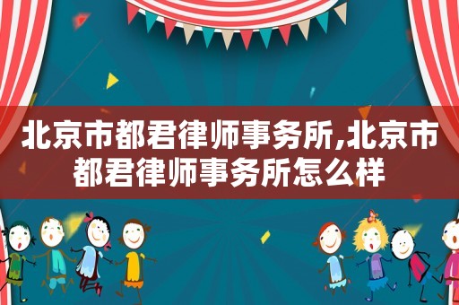 北京市都君律師事務(wù)所,北京市都君律師事務(wù)所怎么樣