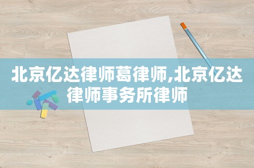 北京億達(dá)律師葛律師,北京億達(dá)律師事務(wù)所律師