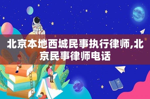 北京本地西城民事執(zhí)行律師,北京民事律師電話
