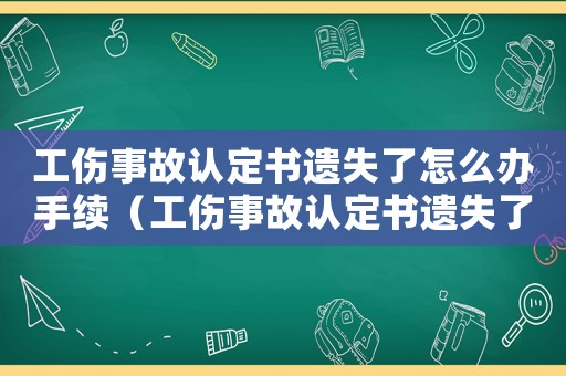 工傷事故認(rèn)定書(shū)遺失了怎么辦手續(xù)（工傷事故認(rèn)定書(shū)遺失了怎么辦）