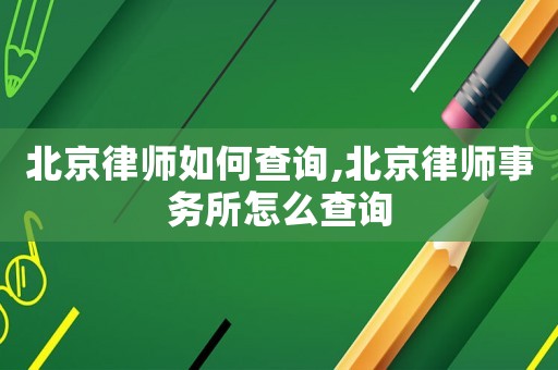 北京律師如何查詢(xún),北京律師事務(wù)所怎么查詢(xún)