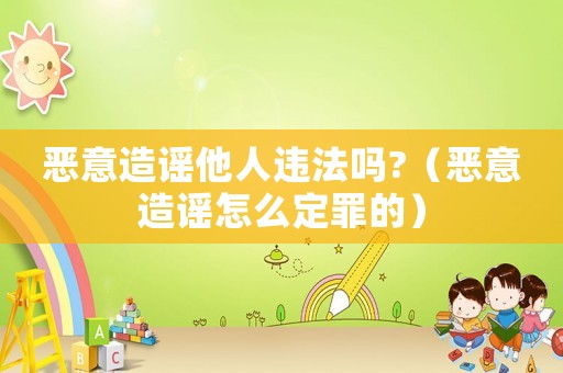 惡意造謠他人違法嗎?（惡意造謠怎么定罪的）