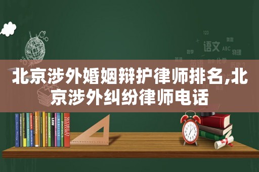 北京涉外婚姻辯護律師排名,北京涉外糾紛律師電話