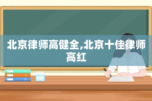 北京律師高健全,北京十佳律師高紅
