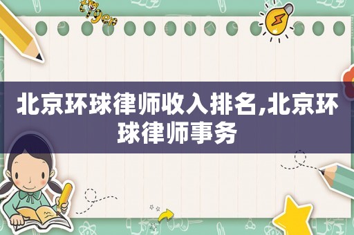 北京環(huán)球律師收入排名,北京環(huán)球律師事務(wù)
