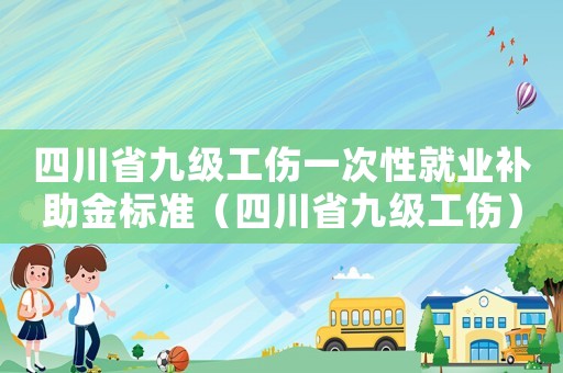 四川省九級工傷一次性就業(yè)補助金標準（四川省九級工傷）