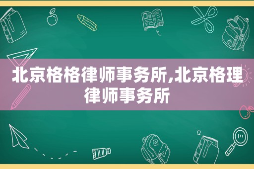 北京格格律師事務(wù)所,北京格理律師事務(wù)所