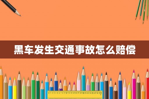 黑車發(fā)生交通事故怎么賠償