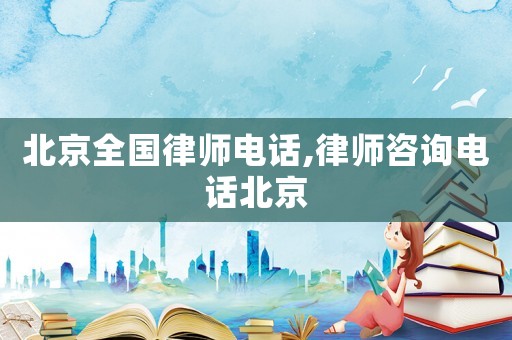 北京全國(guó)律師電話,律師咨詢電話北京