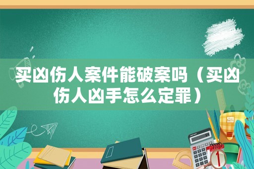 買兇傷人案件能破案嗎（買兇傷人兇手怎么定罪）