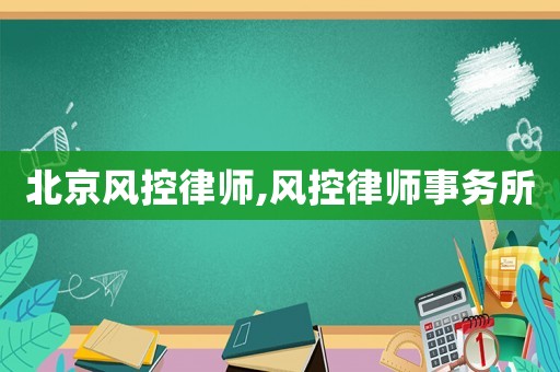 北京風(fēng)控律師,風(fēng)控律師事務(wù)所