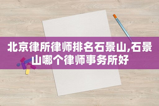 北京律所律師排名石景山,石景山哪個律師事務(wù)所好