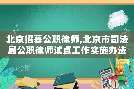 北京招募公職律師,北京市司法局公職律師試點工作實施辦法