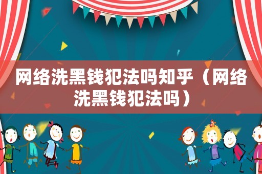 網(wǎng)絡洗黑錢犯法嗎知乎（網(wǎng)絡洗黑錢犯法嗎）