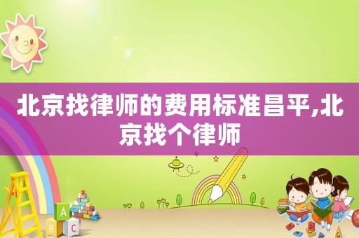 北京找律師的費用標(biāo)準(zhǔn)昌平,北京找個律師
