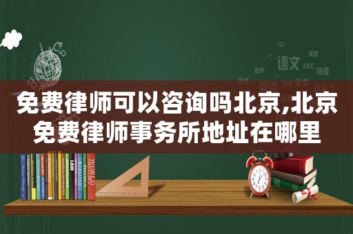 免費(fèi)律師可以咨詢嗎北京,北京免費(fèi)律師事務(wù)所地址在哪里