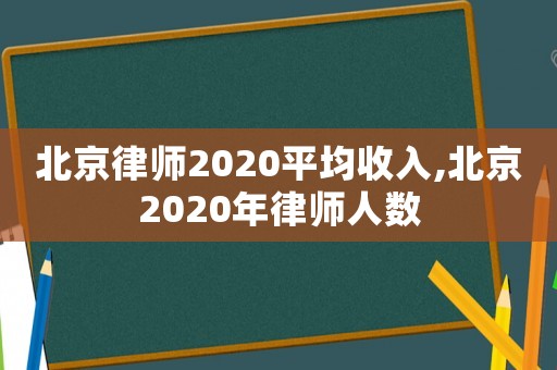 北京律師2020平均收入,北京2020年律師人數(shù)