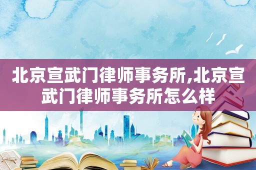 北京宣武門律師事務(wù)所,北京宣武門律師事務(wù)所怎么樣