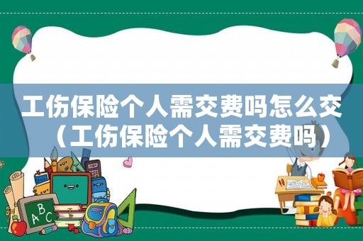 工傷保險個人需交費嗎怎么交（工傷保險個人需交費嗎）