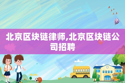 北京區(qū)塊鏈律師,北京區(qū)塊鏈公司招聘