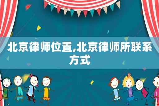北京律師位置,北京律師所聯(lián)系方式