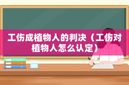 工傷成植物人的判決（工傷對植物人怎么認(rèn)定）