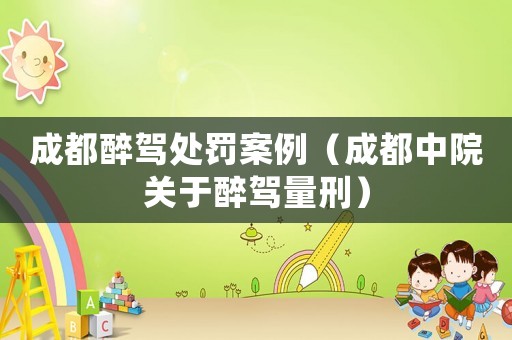 成都醉駕處罰案例（成都中院關(guān)于醉駕量刑）