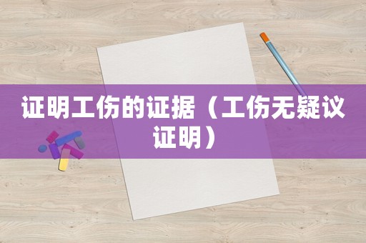 證明工傷的證據(jù)（工傷無疑議證明）
