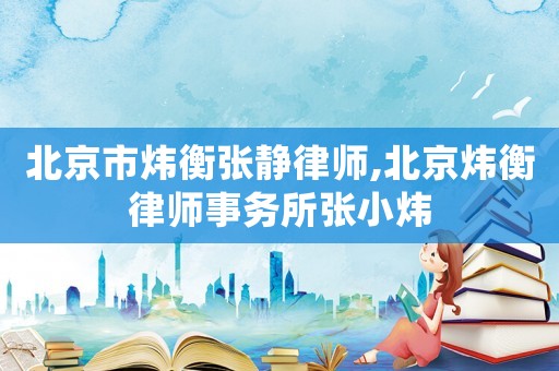 北京市煒衡張靜律師,北京煒衡律師事務(wù)所張小煒