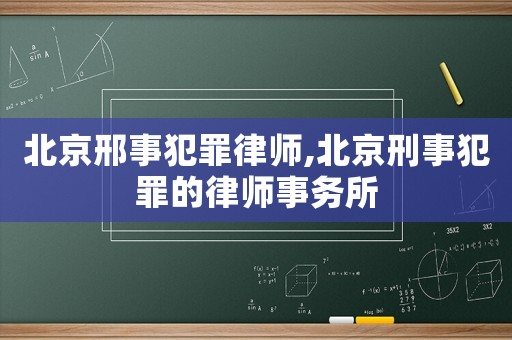 北京邢事犯罪律師,北京刑事犯罪的律師事務(wù)所