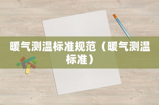 暖氣測(cè)溫標(biāo)準(zhǔn)規(guī)范（暖氣測(cè)溫標(biāo)準(zhǔn)）