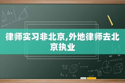 律師實(shí)習(xí)非北京,外地律師去北京執(zhí)業(yè)
