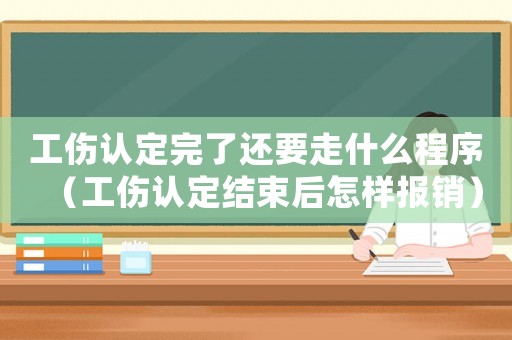 工傷認(rèn)定完了還要走什么程序（工傷認(rèn)定結(jié)束后怎樣報銷）