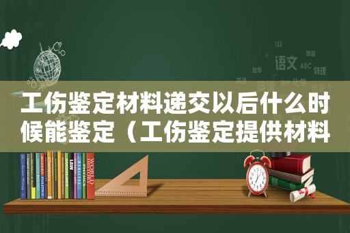 工傷鑒定材料遞交以后什么時(shí)候能鑒定（工傷鑒定提供材料）