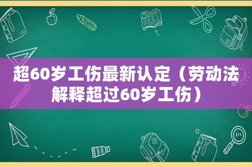 超60歲工傷最新認(rèn)定（勞動法解釋超過60歲工傷）