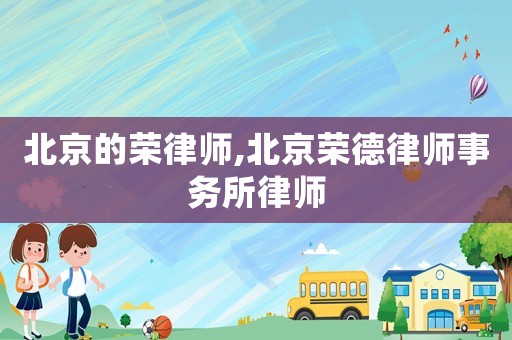 北京的榮律師,北京榮德律師事務(wù)所律師
