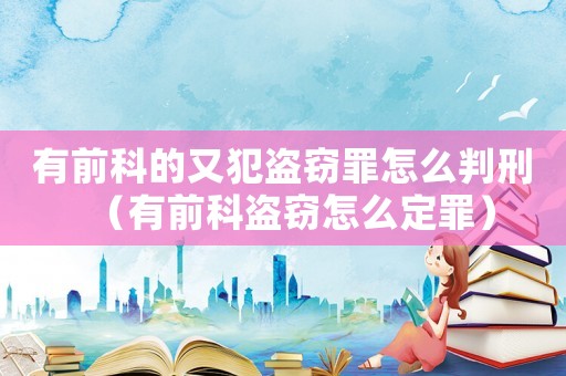 有前科的又犯盜竊罪怎么判刑（有前科盜竊怎么定罪）