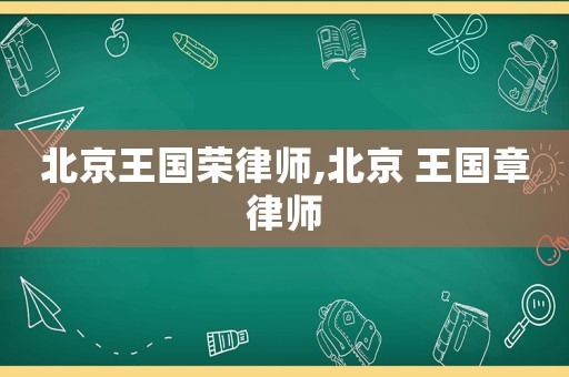 北京王國(guó)榮律師,北京 王國(guó)章律師