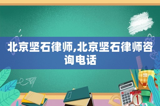 北京堅(jiān)石律師,北京堅(jiān)石律師咨詢電話