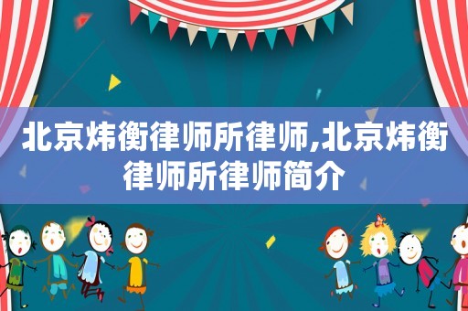 北京煒衡律師所律師,北京煒衡律師所律師簡(jiǎn)介